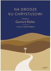Na drodze ku Chrystusowi. Kardynał Gerhard Müller w rozmowie z księdzem Leszkiem Slipkiem